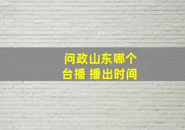 问政山东哪个台播 播出时间